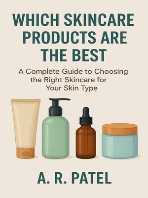 cover image of Which Skincare Products Are the Best. a Complete Guide to Choosing the Right Skincare for Your Skin Type